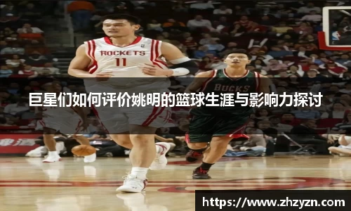 巨星们如何评价姚明的篮球生涯与影响力探讨