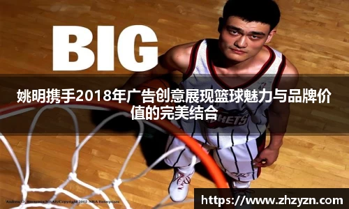 姚明携手2018年广告创意展现篮球魅力与品牌价值的完美结合
