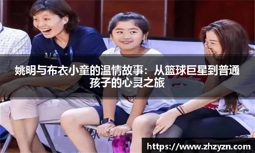 姚明与布衣小童的温情故事：从篮球巨星到普通孩子的心灵之旅