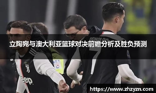 立陶宛与澳大利亚篮球对决前瞻分析及胜负预测