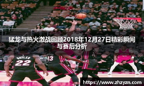 猛龙与热火激战回顾2018年12月27日精彩瞬间与赛后分析