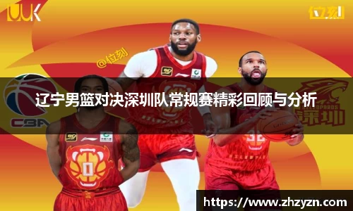辽宁男篮对决深圳队常规赛精彩回顾与分析