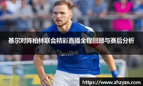 基尔对阵柏林联合精彩直播全程回顾与赛后分析