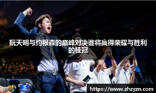 阮天明与约根森的巅峰对决谁将赢得荣耀与胜利的桂冠